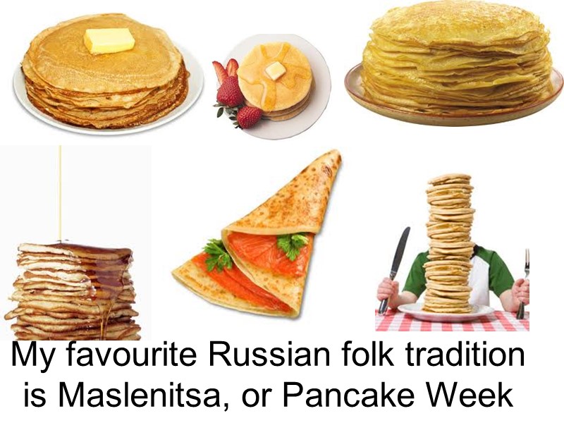 My favourite Russian folk tradition is Maslenitsa, or Pancake Week